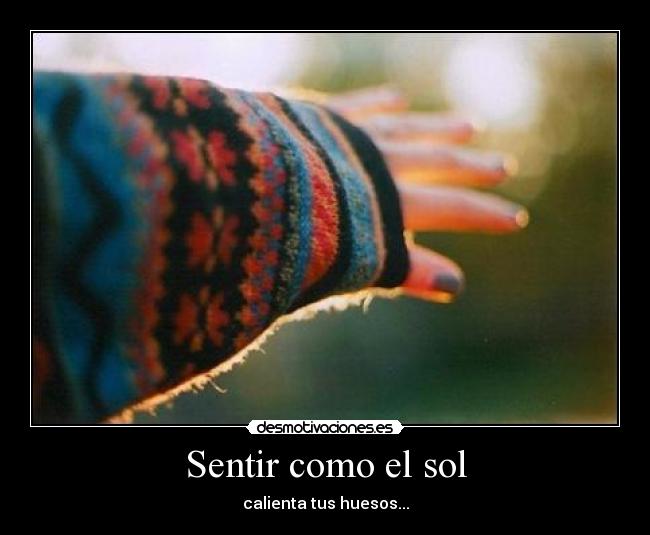 Sentir como el sol - calienta tus huesos...