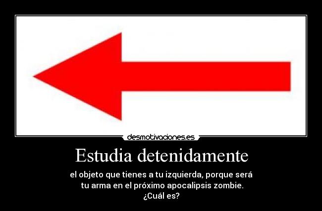 Estudia detenidamente - el objeto que tienes a tu izquierda, porque será
tu arma en el próximo apocalipsis zombie.
¿Cuál es?