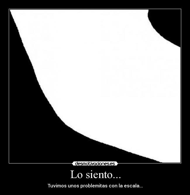Lo siento... - Tuvimos unos problemitas con la escala...