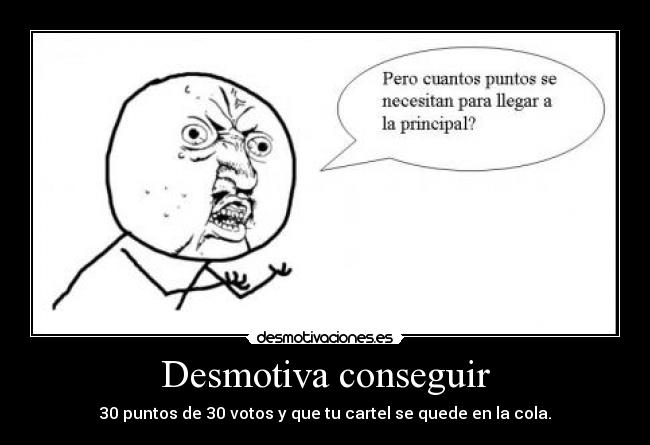 Desmotiva conseguir - 30 puntos de 30 votos y que tu cartel se quede en la cola.
