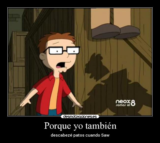 Porque yo también - descabezé patos cuando Saw