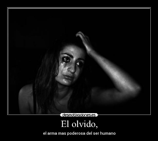 El olvido, - el arma mas poderosa del ser humano