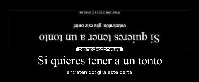 carteles tonto quieres tener tonto entretenido gira este cartel desmotivaciones