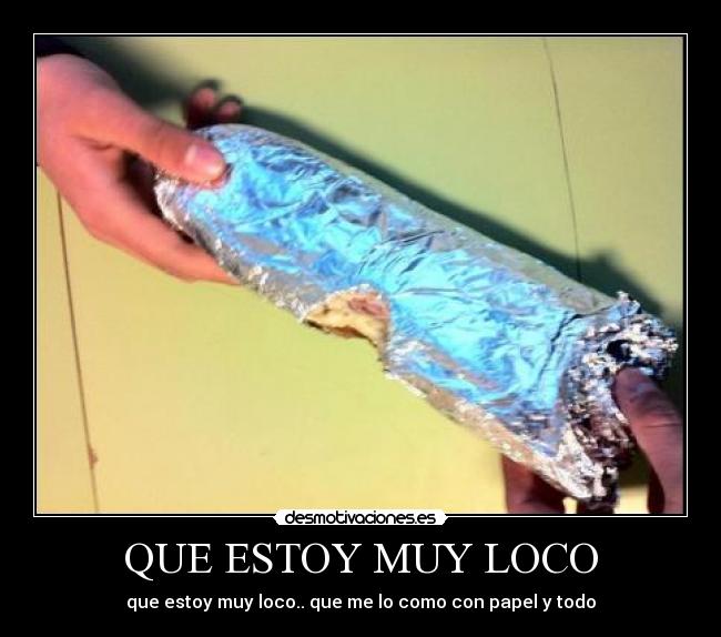QUE ESTOY MUY LOCO - que estoy muy loco.. que me lo como con papel y todo
