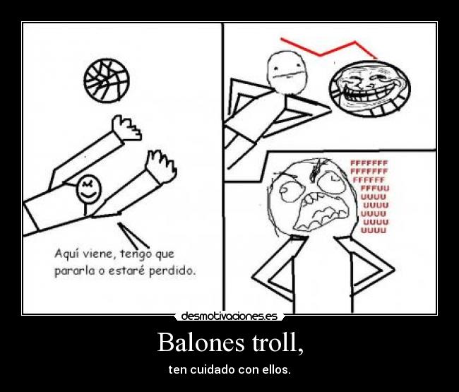 Balones troll, - ten cuidado con ellos.