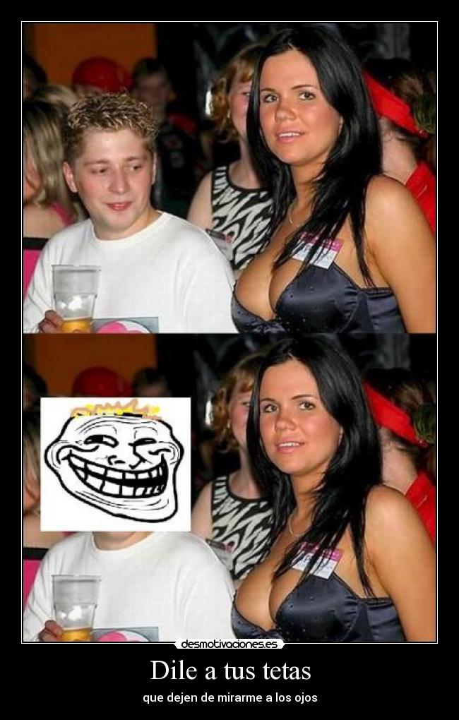 Dile a tus tetas - que dejen de mirarme a los ojos