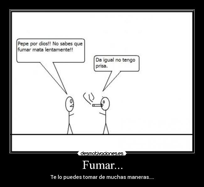 Fumar... - Te lo puedes tomar de muchas maneras....