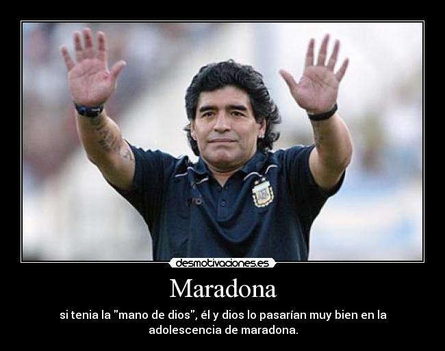 Maradona - si tenia la mano de dios, él y dios lo pasarían muy bien en la
adolescencia de maradona.