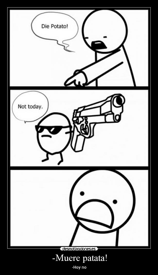 -Muere patata! -