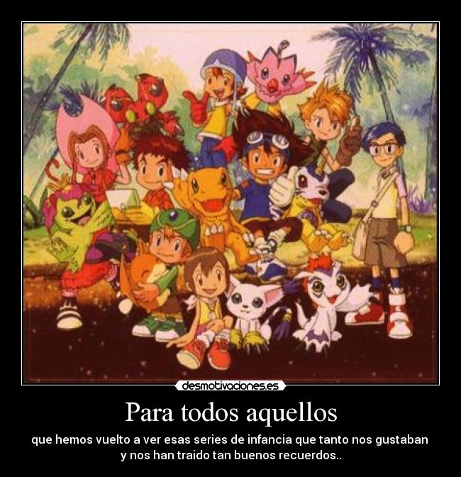 Para todos aquellos - que hemos vuelto a ver esas series de infancia que tanto nos gustaban 
y nos han traido tan buenos recuerdos..