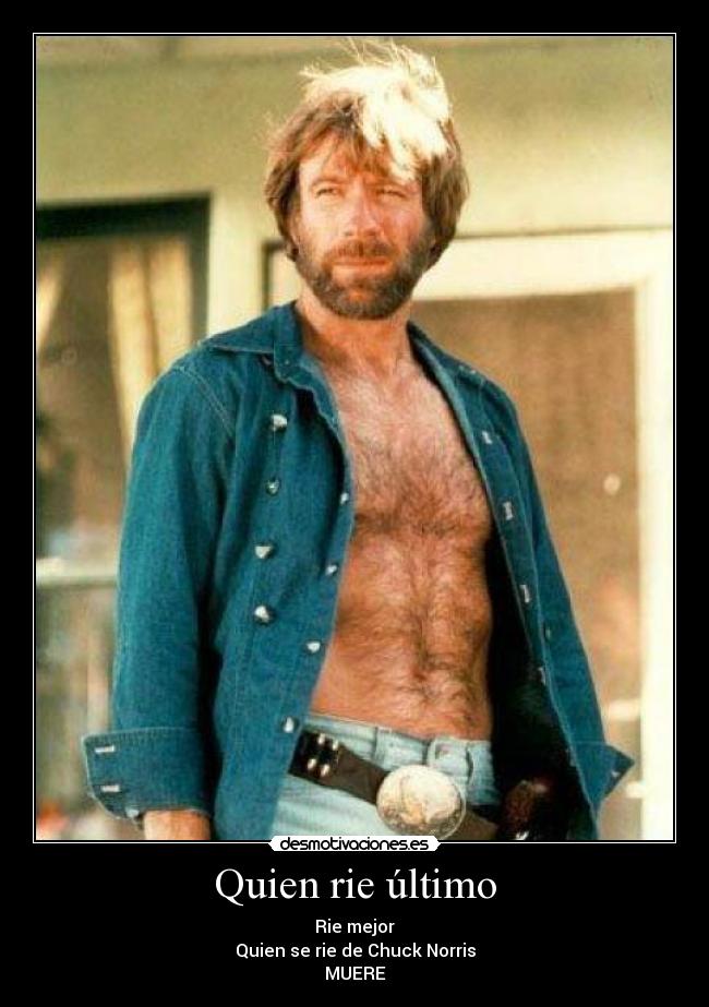 Quien rie último - Rie mejor
Quien se rie de Chuck Norris
MUERE