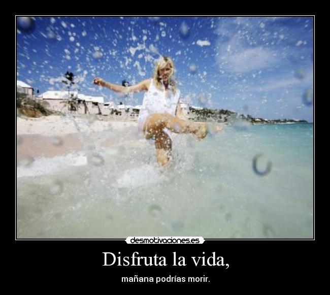 Disfruta la vida, -