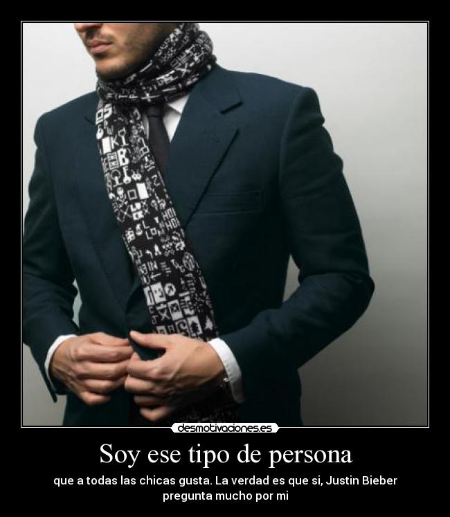 Soy ese tipo de persona - que a todas las chicas gusta. La verdad es que si, Justin Bieber
pregunta mucho por mi