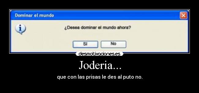 Joderia... - que con las prisas le des al puto no.
