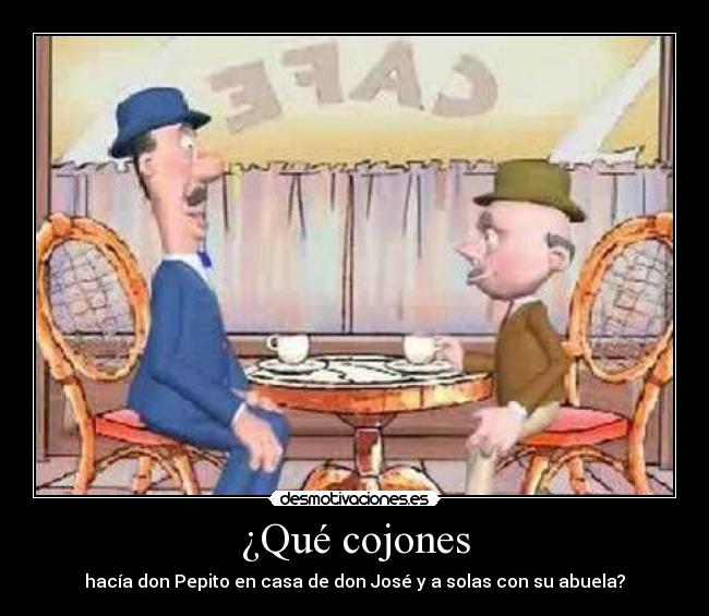 ¿Qué cojones - hacía don Pepito en casa de don José y a solas con su abuela?