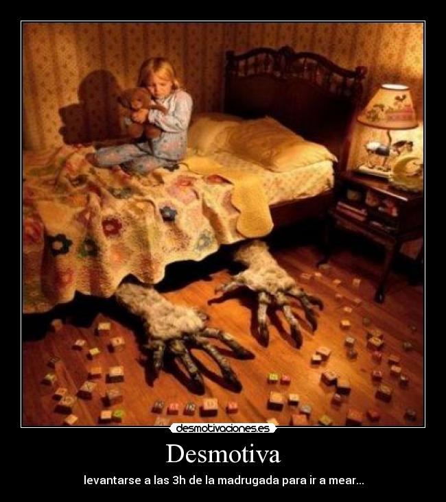 Desmotiva - levantarse a las 3h de la madrugada para ir a mear...