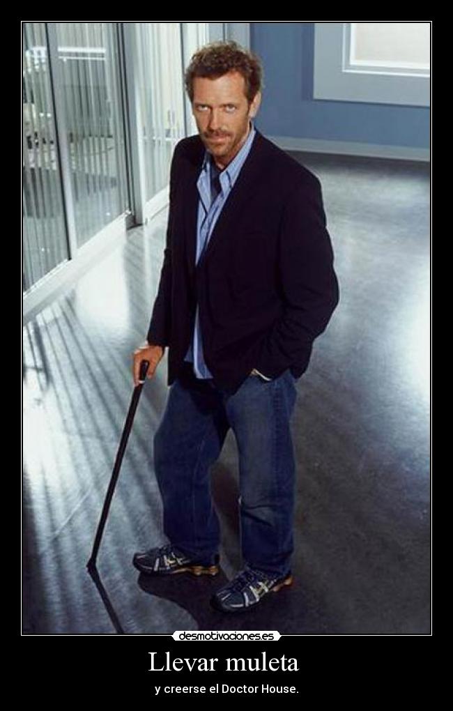 Llevar muleta - y creerse el Doctor House.