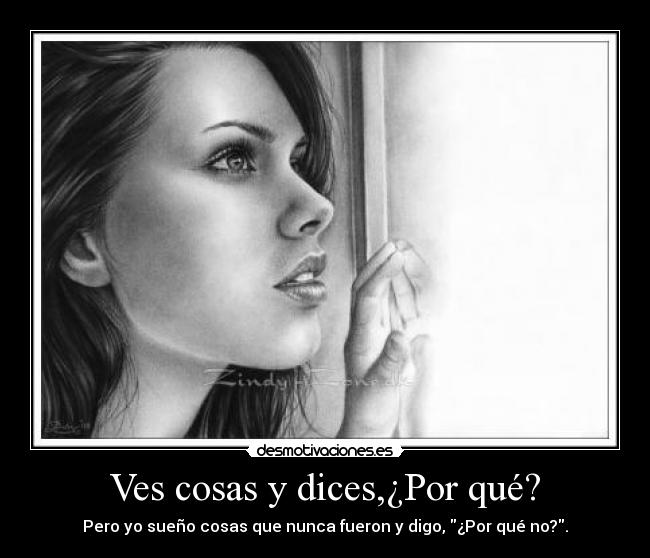 Ves cosas y dices,¿Por qué? -