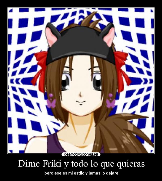 Dime Friki y todo lo que quieras - pero ese es mi estilo y jamas lo dejare