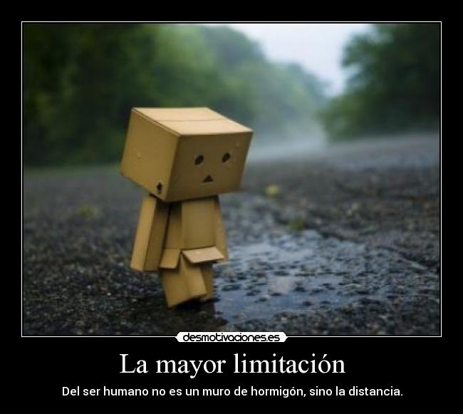 La mayor limitación - Del ser humano no es un muro de hormigón, sino la distancia.