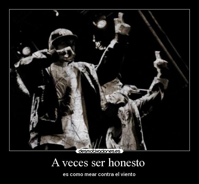 A veces ser honesto - es como mear contra el viento