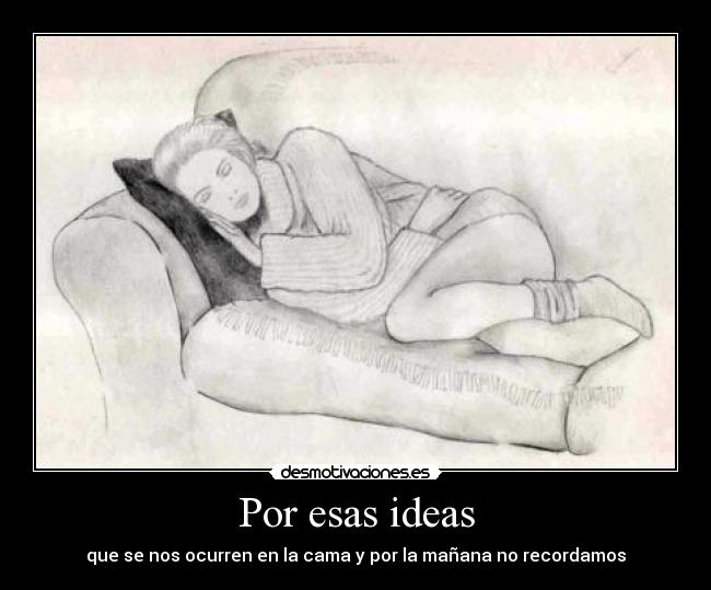 Por esas ideas - que se nos ocurren en la cama y por la mañana no recordamos