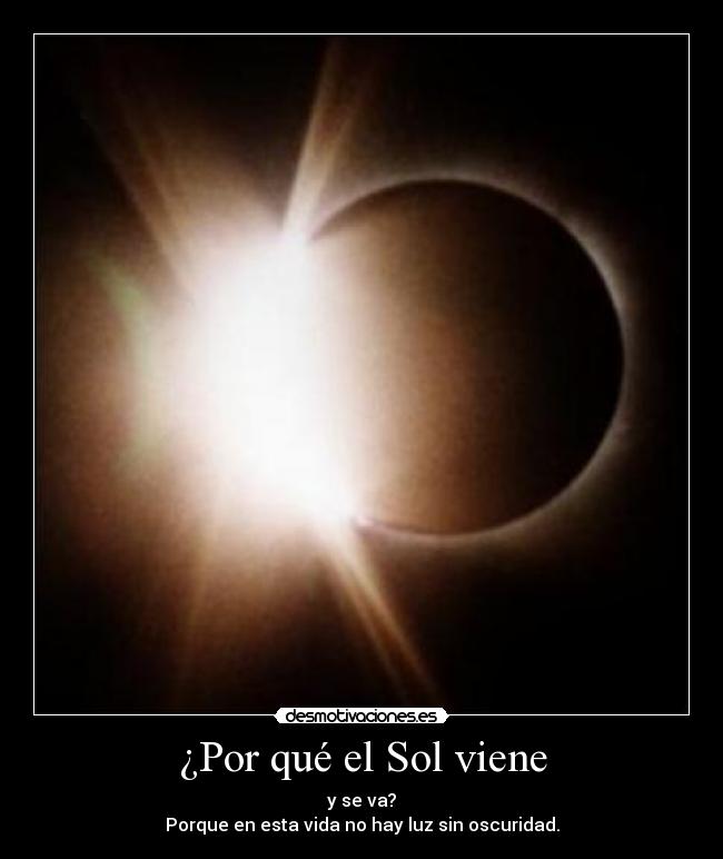 ¿Por qué el Sol viene - y se va?
Porque en esta vida no hay luz sin oscuridad.
