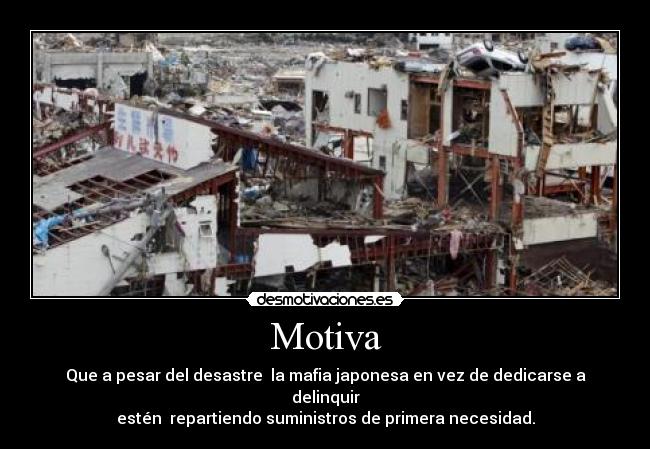 Motiva - Que a pesar del desastre la mafia japonesa en vez de dedicarse a delinquir
estén repartiendo suministros de primera necesidad.