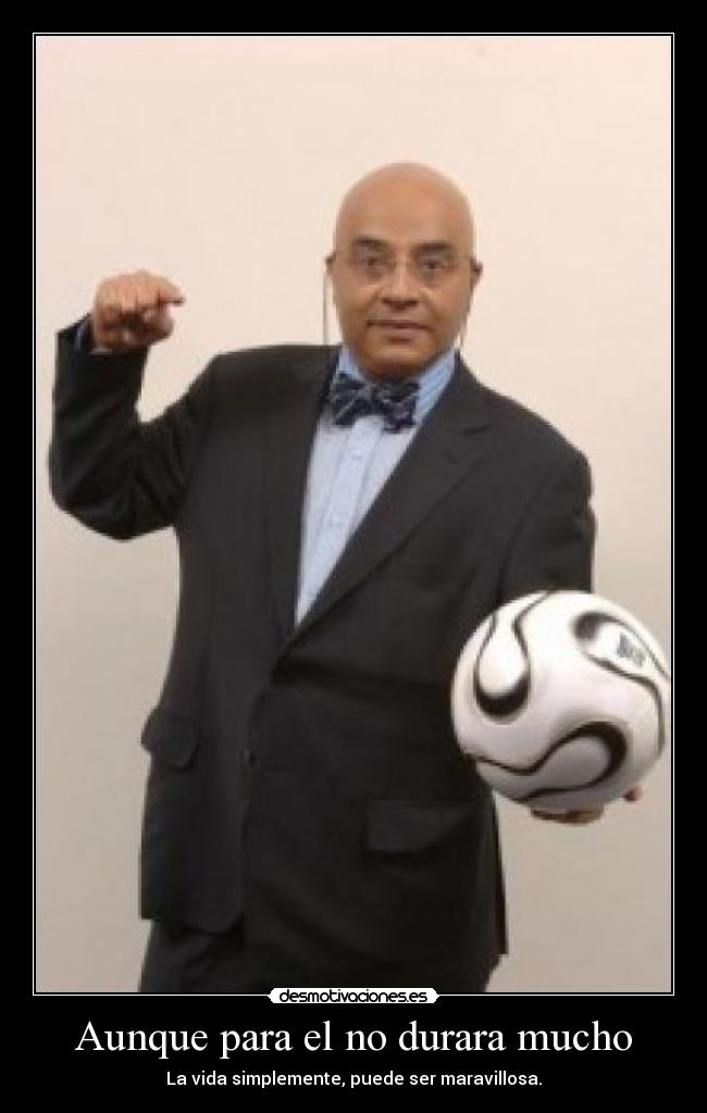 Aunque para el no durara mucho - La vida simplemente, puede ser maravillosa.