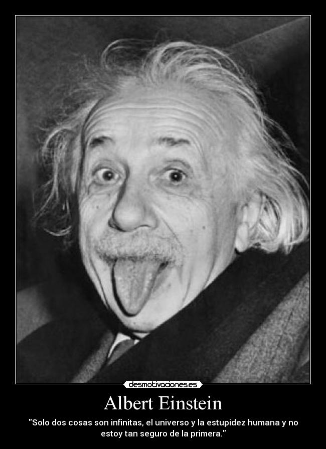 Albert Einstein - Solo dos cosas son infinitas, el universo y la estupidez humana y no
estoy tan seguro de la primera.