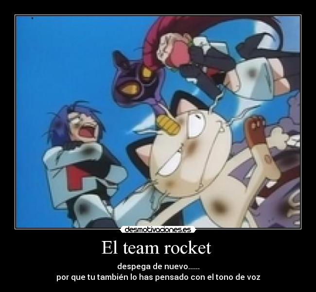 El team rocket  - despega de nuevo......
por que tu también lo has pensado con el tono de voz