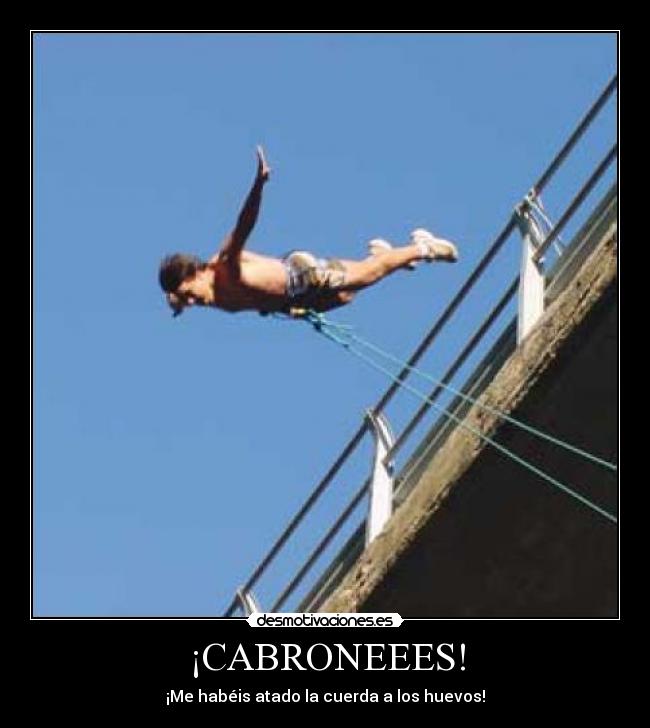 ¡CABRONEEES! - ¡Me habéis atado la cuerda a los huevos!