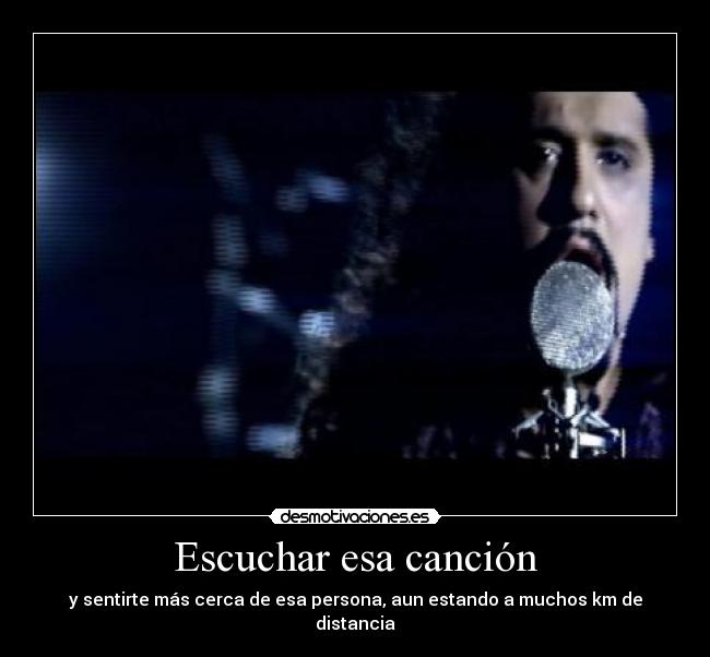 Escuchar esa canción - y sentirte más cerca de esa persona, aun estando a muchos km de distancia