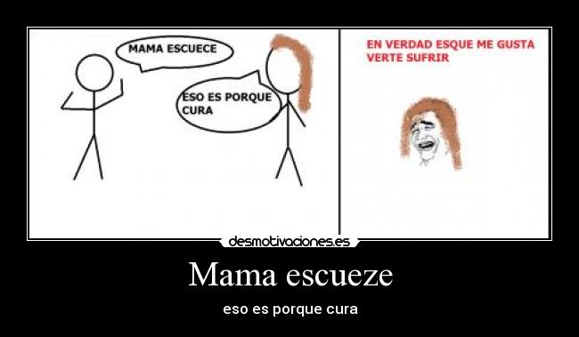 Mama escueze - eso es porque cura