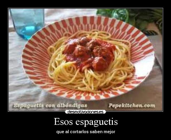 Esos espaguetis - que al cortarlos saben mejor