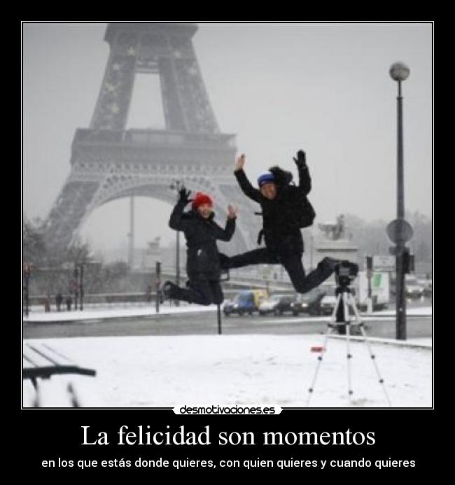 La felicidad son momentos - en los que estás donde quieres, con quien quieres y cuando quieres