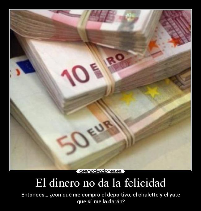 El dinero no da la felicidad - Entonces... ¿con qué me compro el deportivo, el chalette y el yate que sí  me la darán?