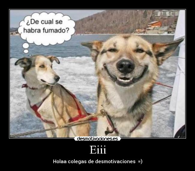Eiii - Holaa colegas de desmotivaciones =)