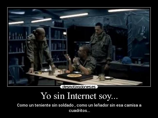 Yo sin Internet soy... - Como un teniente sin soldado , como un leñador sin esa camisa a cuadritos...