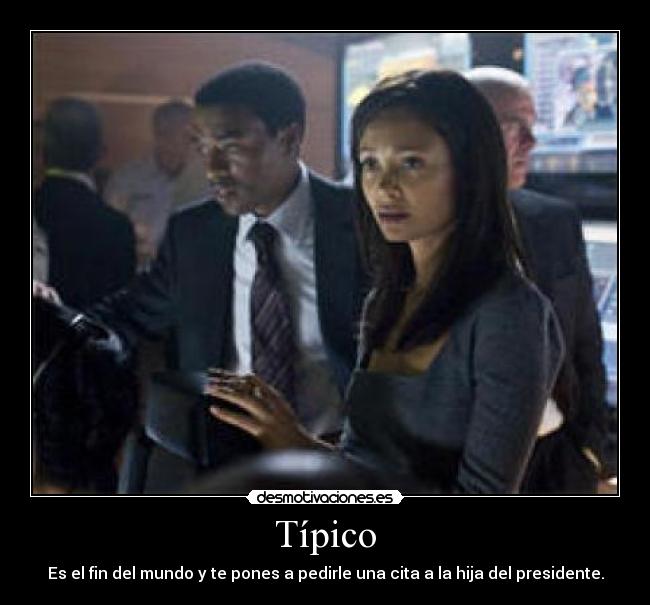 Típico - Es el fin del mundo y te pones a pedirle una cita a la hija del presidente.