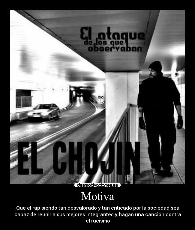 Motiva - Que el rap siendo tan desvalorado y tan criticado por la sociedad sea
capaz de reunir a sus mejores integrantes y hagan una canción contra
el racismo