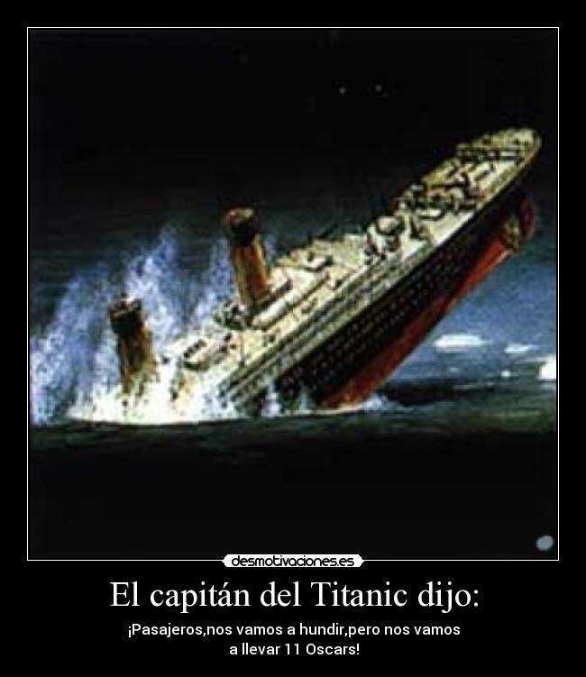 El capitán del Titanic dijo: - ¡Pasajeros,nos vamos a hundir,pero nos vamos
a llevar 11 Oscars!