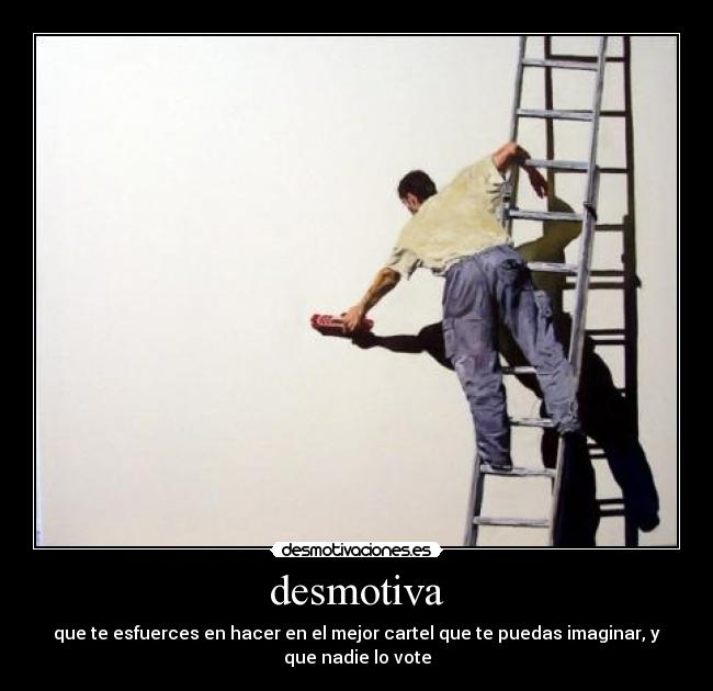 desmotiva - que te esfuerces en hacer en el mejor cartel que te puedas imaginar, y que nadie lo vote