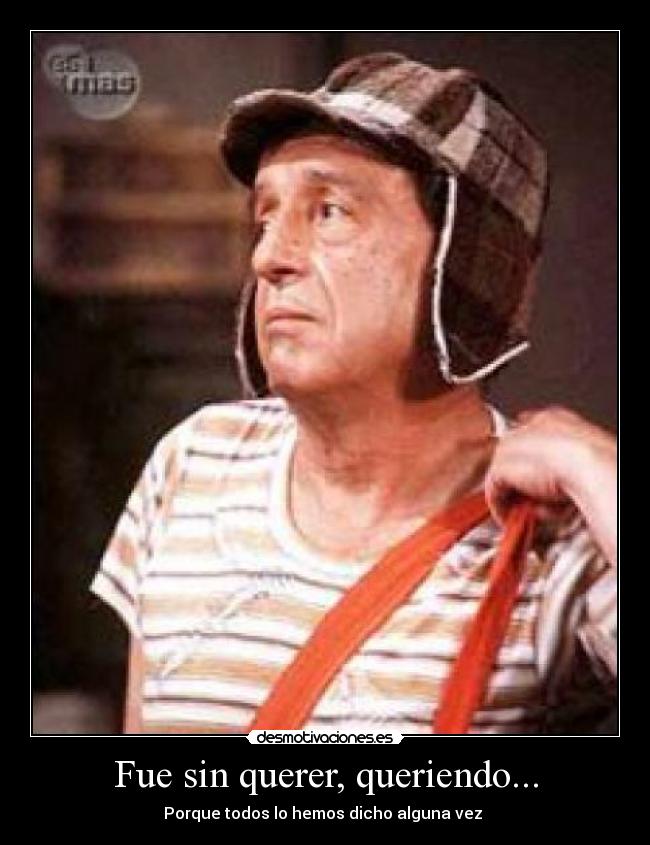 Fue sin querer, queriendo... - Porque todos lo hemos dicho alguna vez 