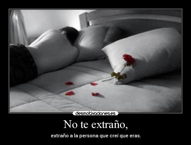 No te extraño, - extraño a la persona que creí que eras.