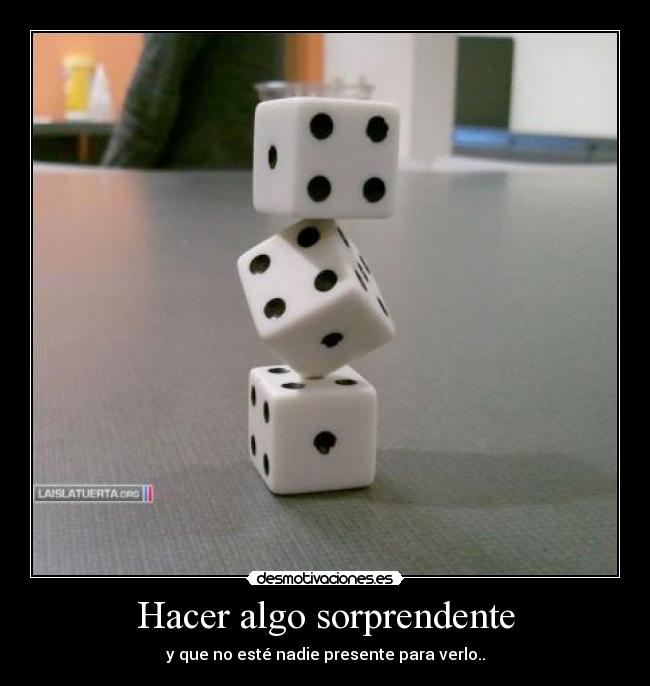 Hacer algo sorprendente - y que no esté nadie presente para verlo..