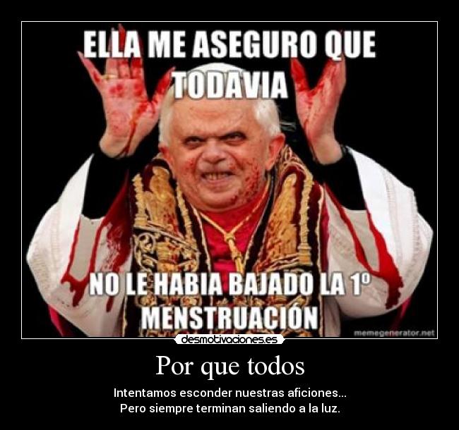 Por que todos - Intentamos esconder nuestras aficiones...
Pero siempre terminan saliendo a la luz.