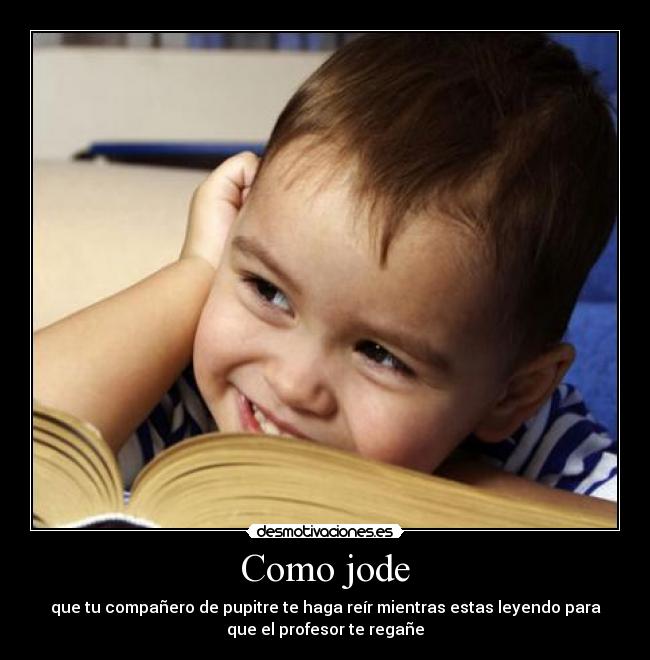 Como jode - que tu compañero de pupitre te haga reír mientras estas leyendo para
que el profesor te regañe