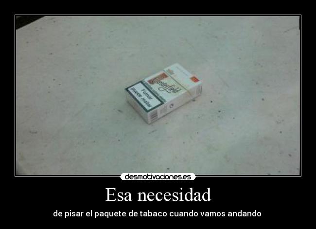 Esa necesidad - de pisar el paquete de tabaco cuando vamos andando