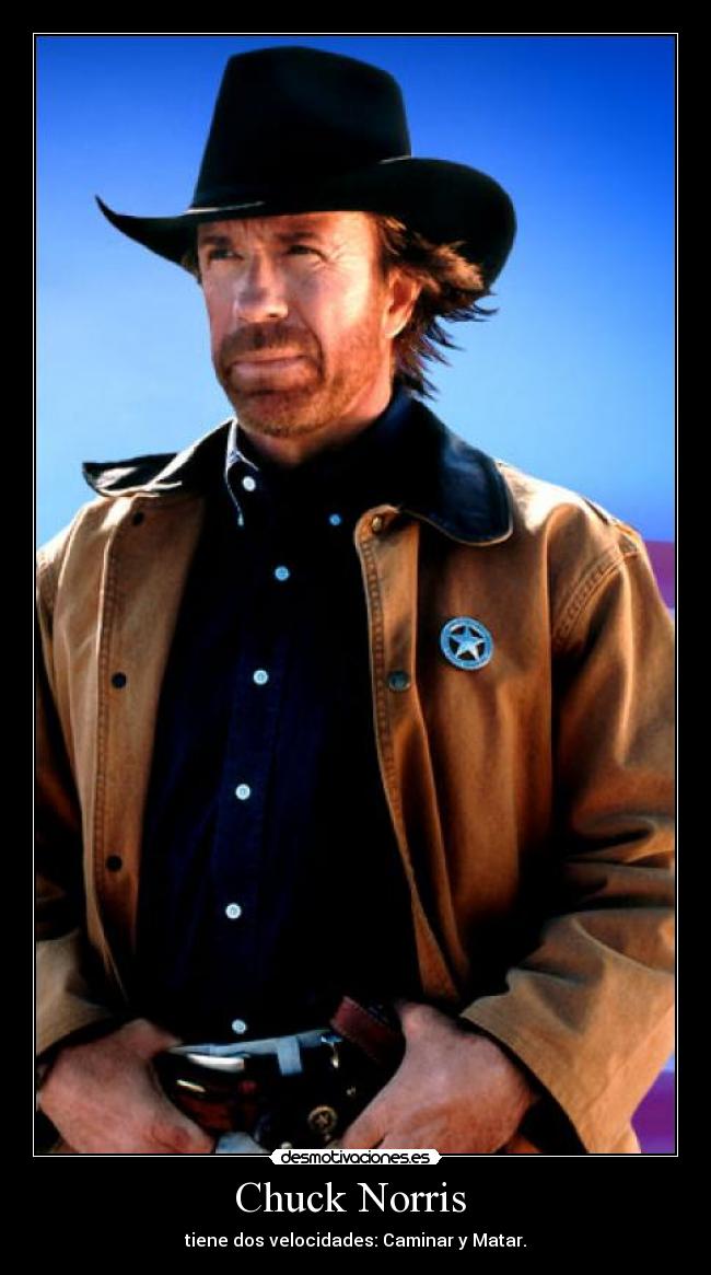 Chuck Norris - tiene dos velocidades: Caminar y Matar.